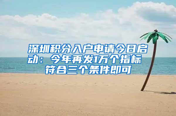 深圳积分入户申请今日启动：今年再发1万个指标 符合三个条件即可