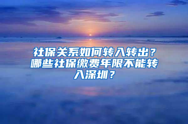 社保关系如何转入转出？哪些社保缴费年限不能转入深圳？