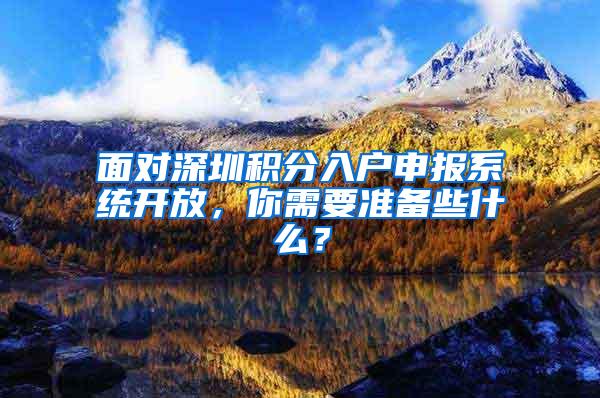 面对深圳积分入户申报系统开放，你需要准备些什么？