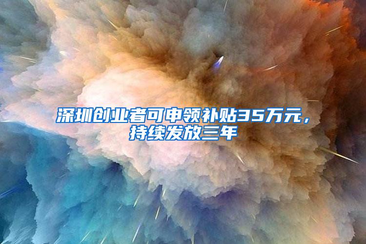 深圳创业者可申领补贴35万元，持续发放三年