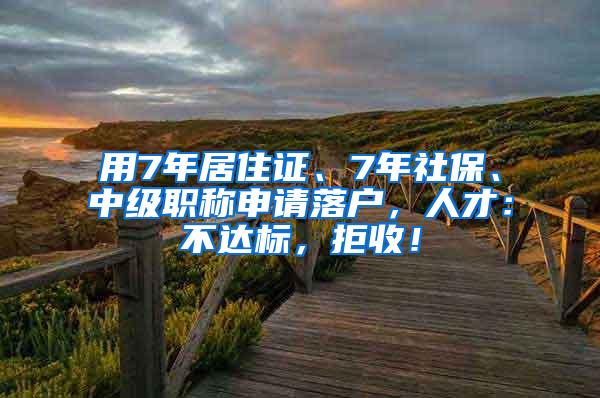 用7年居住证、7年社保、中级职称申请落户，人才：不达标，拒收！