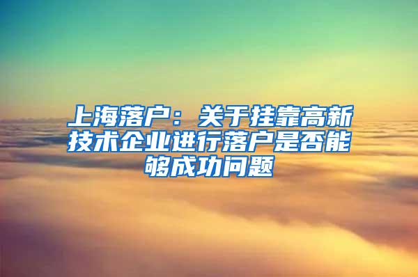 上海落户：关于挂靠高新技术企业进行落户是否能够成功问题