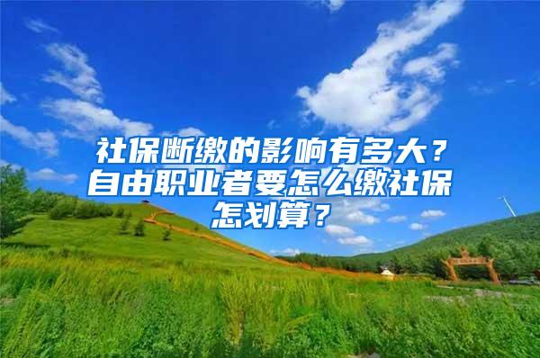 社保断缴的影响有多大？自由职业者要怎么缴社保怎划算？