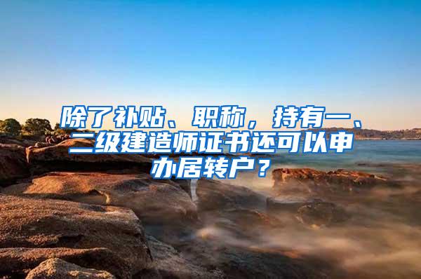 除了补贴、职称，持有一、二级建造师证书还可以申办居转户？