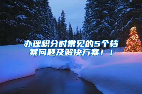 办理积分时常见的5个档案问题及解决方案！！