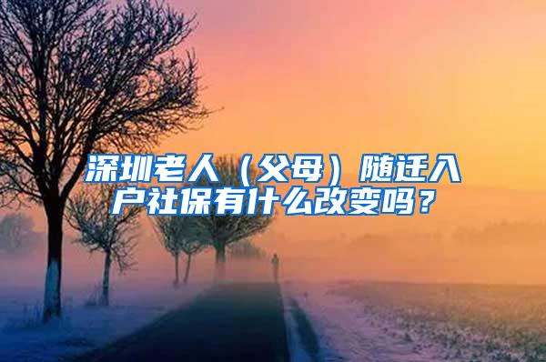 深圳老人（父母）随迁入户社保有什么改变吗？