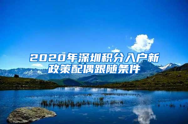 2020年深圳积分入户新政策配偶跟随条件