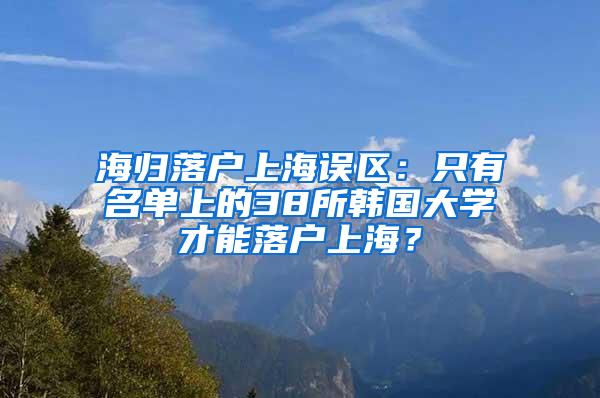 海归落户上海误区：只有名单上的38所韩国大学才能落户上海？