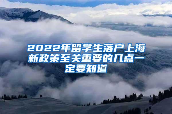 2022年留学生落户上海新政策至关重要的几点一定要知道