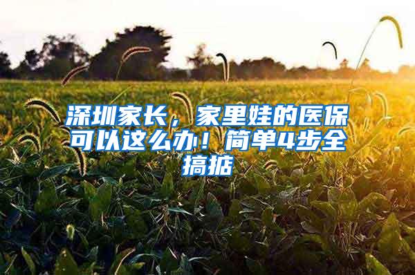 深圳家长，家里娃的医保可以这么办！简单4步全搞掂