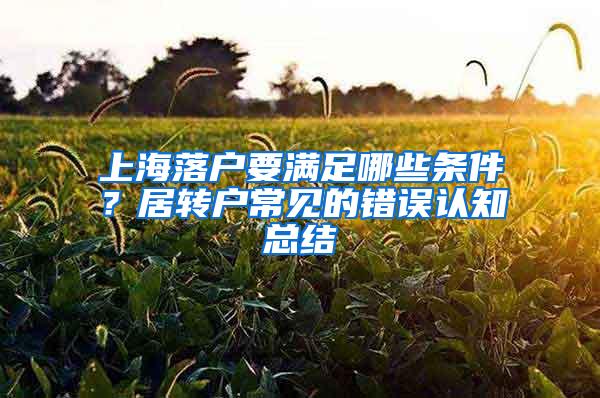 上海落户要满足哪些条件？居转户常见的错误认知总结