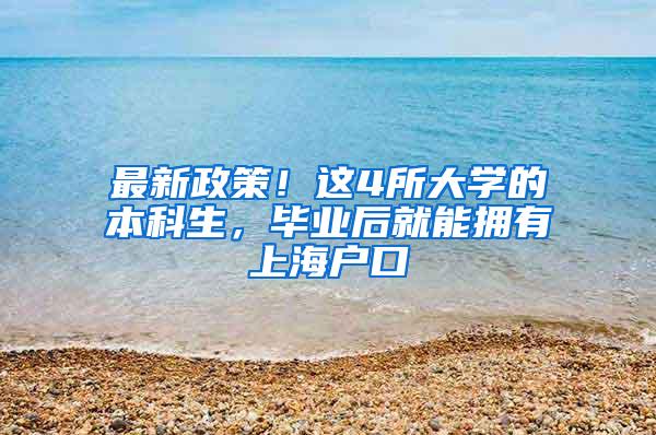 最新政策！这4所大学的本科生，毕业后就能拥有上海户口