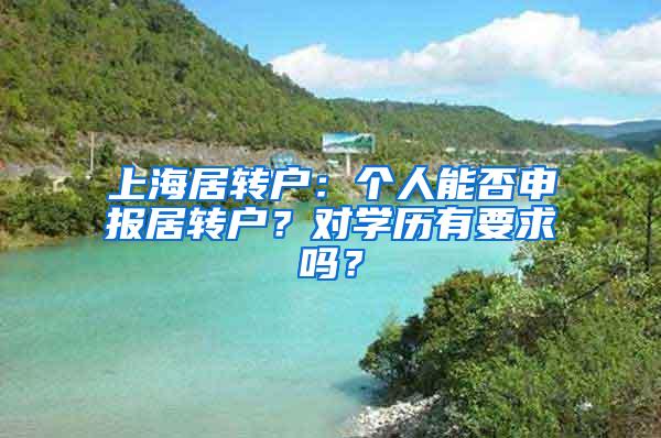 上海居转户：个人能否申报居转户？对学历有要求吗？