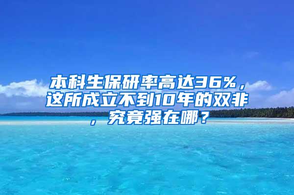 本科生保研率高达36%，这所成立不到10年的双非，究竟强在哪？