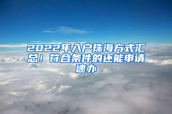 2022年入户珠海方式汇总！符合条件的还能申请速办