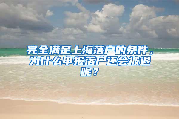 完全满足上海落户的条件，为什么申报落户还会被退呢？