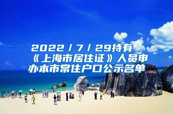 2022／7／29持有《上海市居住证》人员申办本市常住户口公示名单