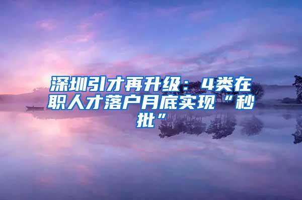 深圳引才再升级：4类在职人才落户月底实现“秒批”