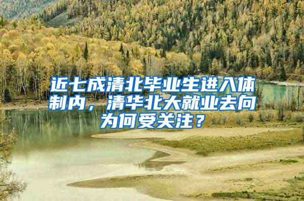 近七成清北毕业生进入体制内，清华北大就业去向为何受关注？