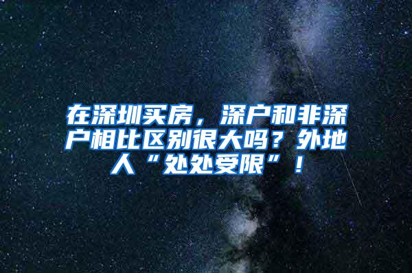 在深圳买房，深户和非深户相比区别很大吗？外地人“处处受限”！