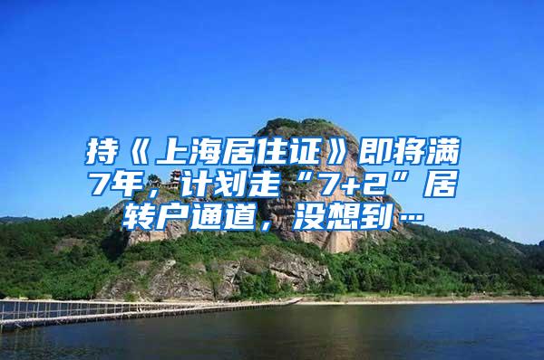 持《上海居住证》即将满7年，计划走“7+2”居转户通道，没想到…