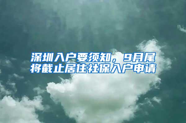 深圳入户要须知，9月尾将截止居住社保入户申请