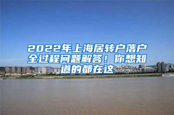 2022年上海居转户落户全过程问题解答！你想知道的都在这