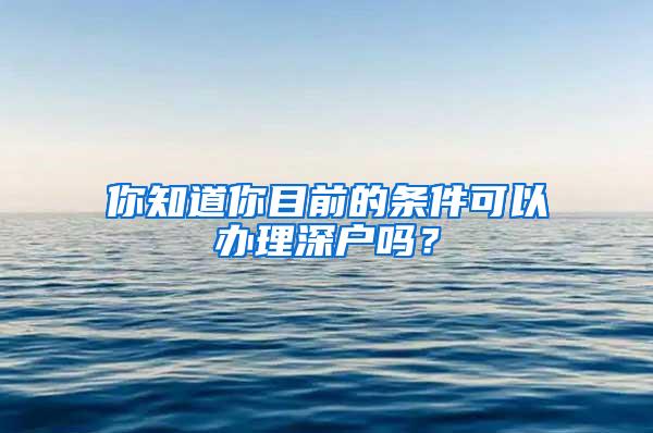 你知道你目前的条件可以办理深户吗？