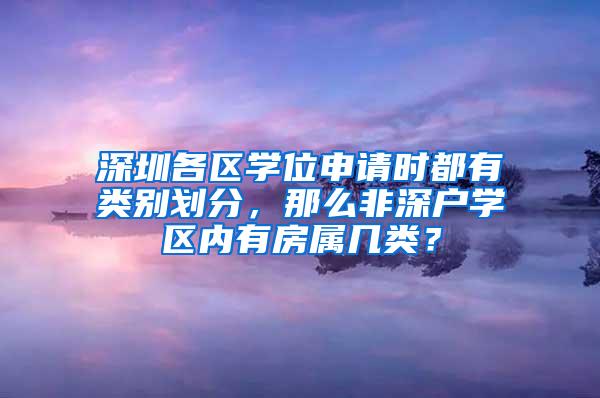 深圳各区学位申请时都有类别划分，那么非深户学区内有房属几类？