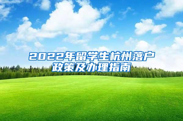 2022年留学生杭州落户政策及办理指南