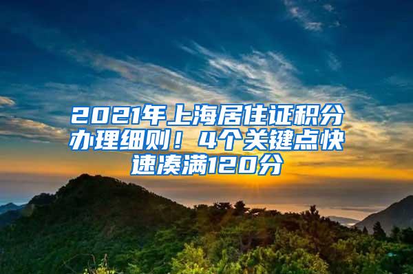 2021年上海居住证积分办理细则！4个关键点快速凑满120分