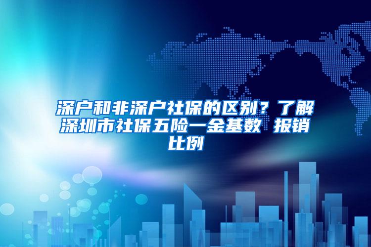 深户和非深户社保的区别？了解深圳市社保五险一金基数 报销比例