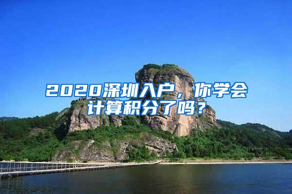 2020深圳入户，你学会计算积分了吗？