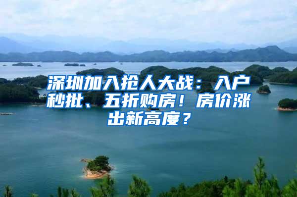 深圳加入抢人大战：入户秒批、五折购房！房价涨出新高度？