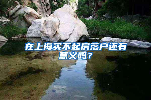 在上海买不起房落户还有意义吗？