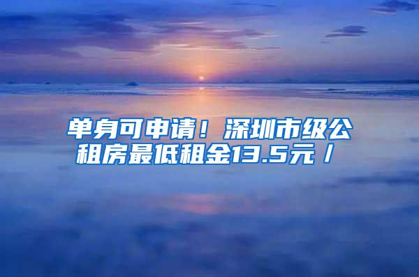 单身可申请！深圳市级公租房最低租金13.5元／㎡