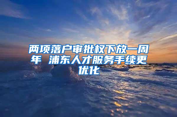 两项落户审批权下放一周年 浦东人才服务手续更优化