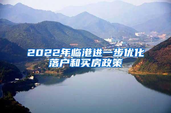 2022年临港进一步优化落户和买房政策