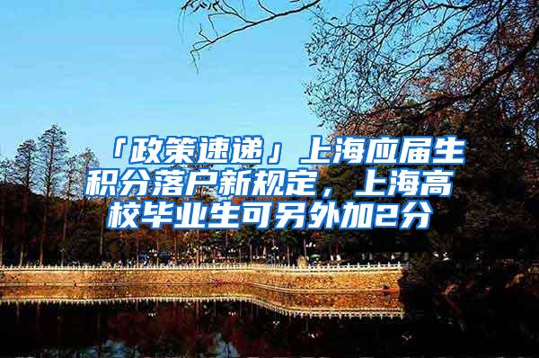 「政策速递」上海应届生积分落户新规定，上海高校毕业生可另外加2分