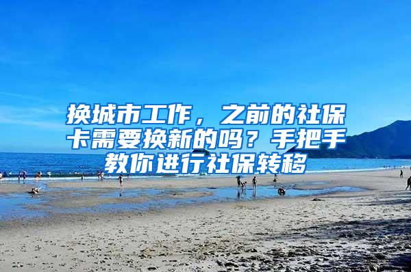 换城市工作，之前的社保卡需要换新的吗？手把手教你进行社保转移