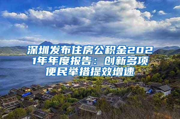 深圳发布住房公积金2021年年度报告：创新多项便民举措提效增速