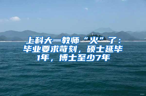 上科大一教师“火”了：毕业要求苛刻，硕士延毕1年，博士至少7年