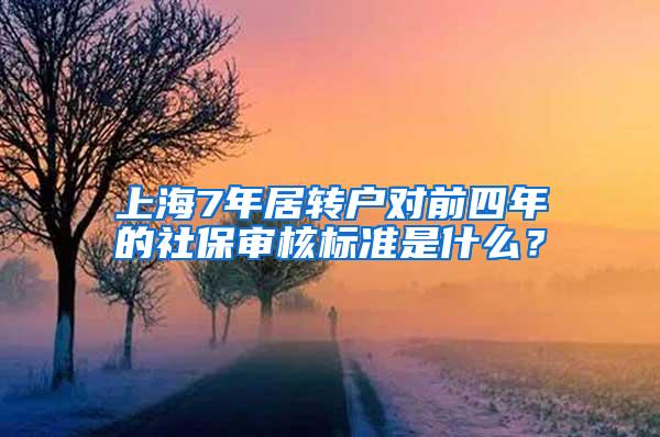 上海7年居转户对前四年的社保审核标准是什么？