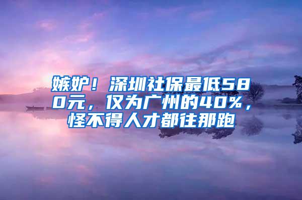 嫉妒！深圳社保最低580元，仅为广州的40%，怪不得人才都往那跑