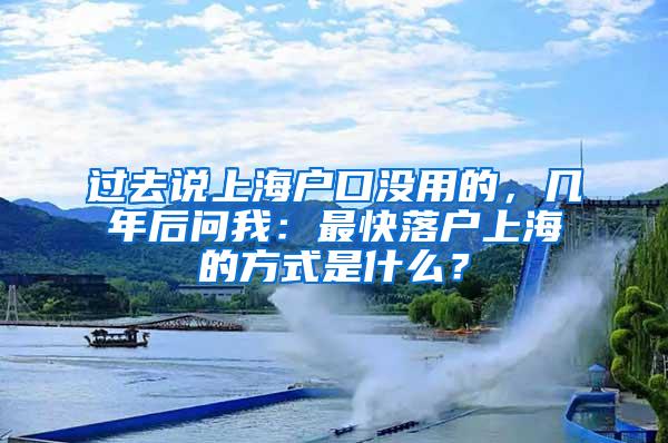 过去说上海户口没用的，几年后问我：最快落户上海的方式是什么？