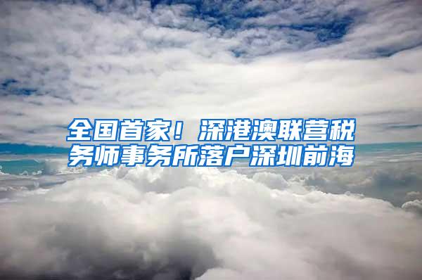 全国首家！深港澳联营税务师事务所落户深圳前海