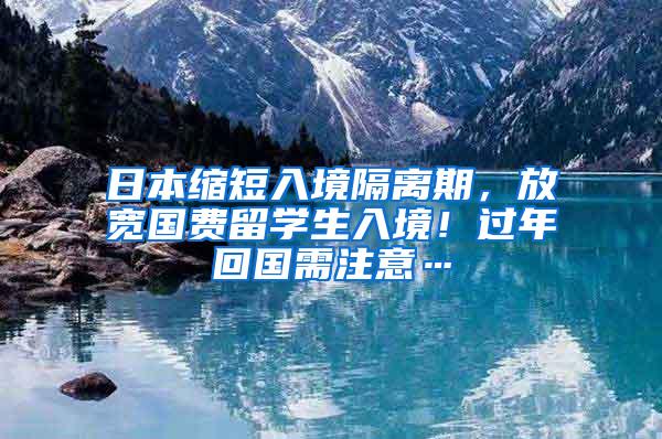 日本缩短入境隔离期，放宽国费留学生入境！过年回国需注意…