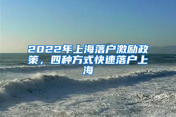 2022年上海落户激励政策，四种方式快速落户上海