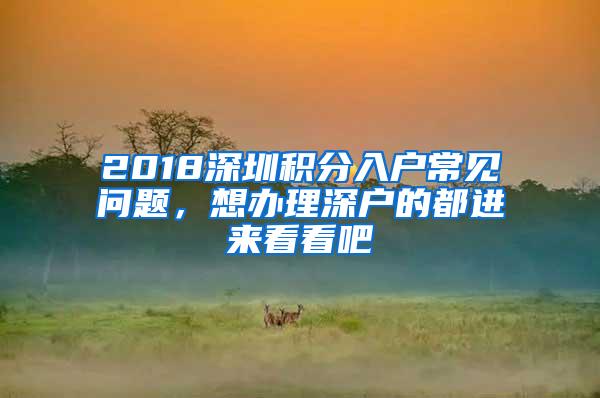 2018深圳积分入户常见问题，想办理深户的都进来看看吧