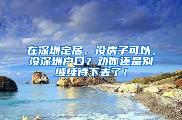 在深圳定居，没房子可以，没深圳户口？劝你还是别继续待下去了！